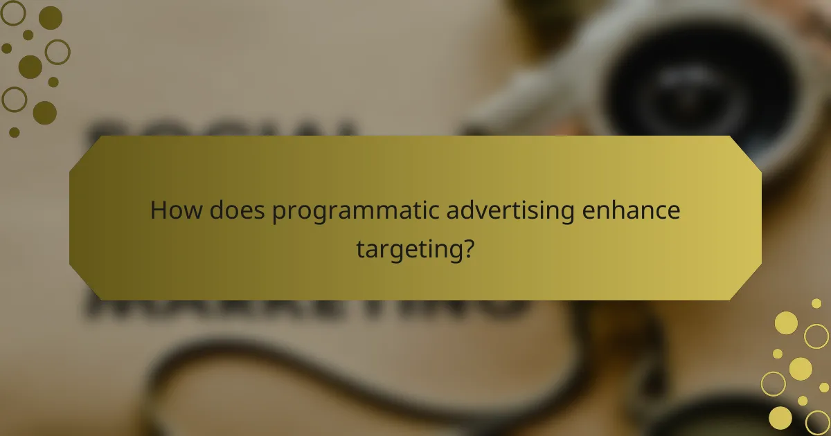 How does programmatic advertising enhance targeting?