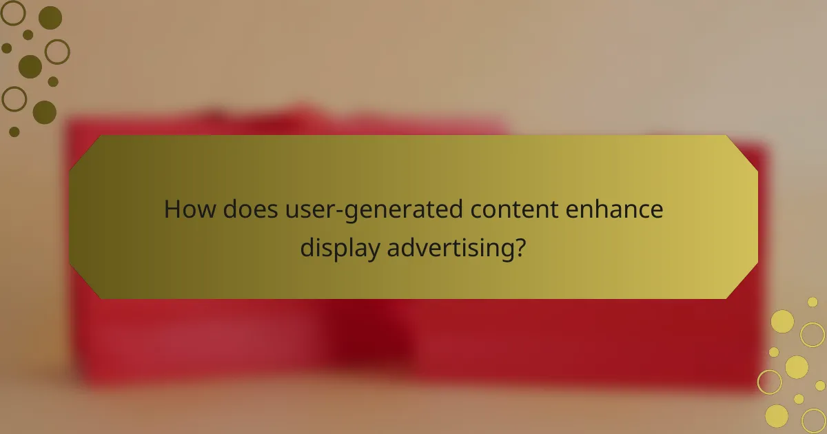 How does user-generated content enhance display advertising?