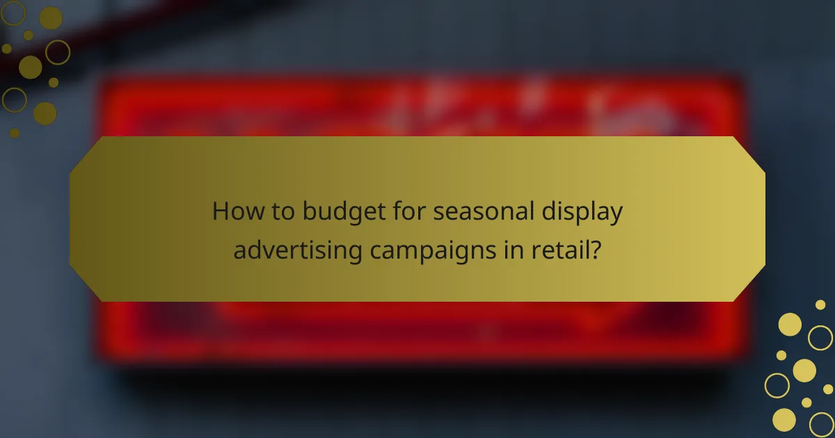 How to budget for seasonal display advertising campaigns in retail?