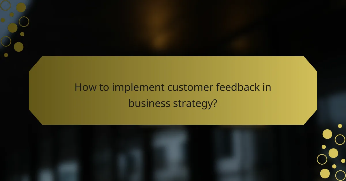 How to implement customer feedback in business strategy?