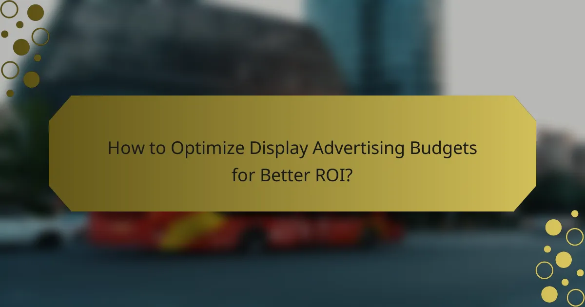 How to Optimize Display Advertising Budgets for Better ROI?