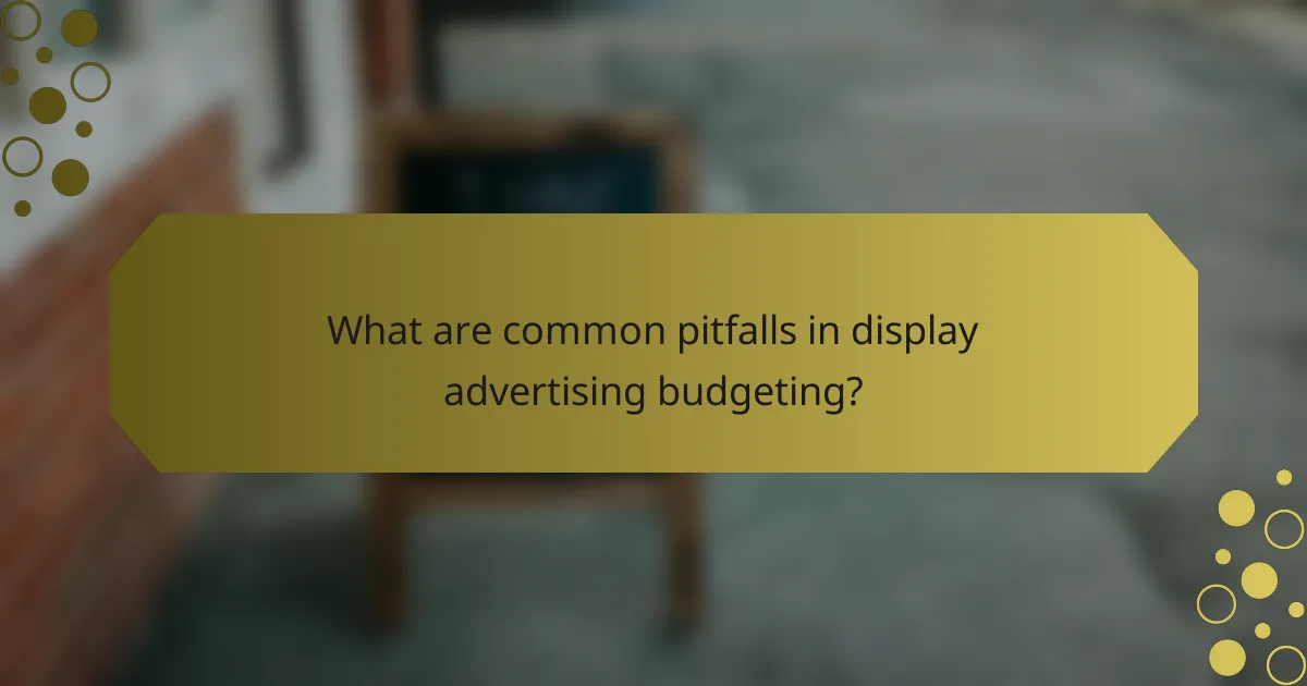 What are common pitfalls in display advertising budgeting?