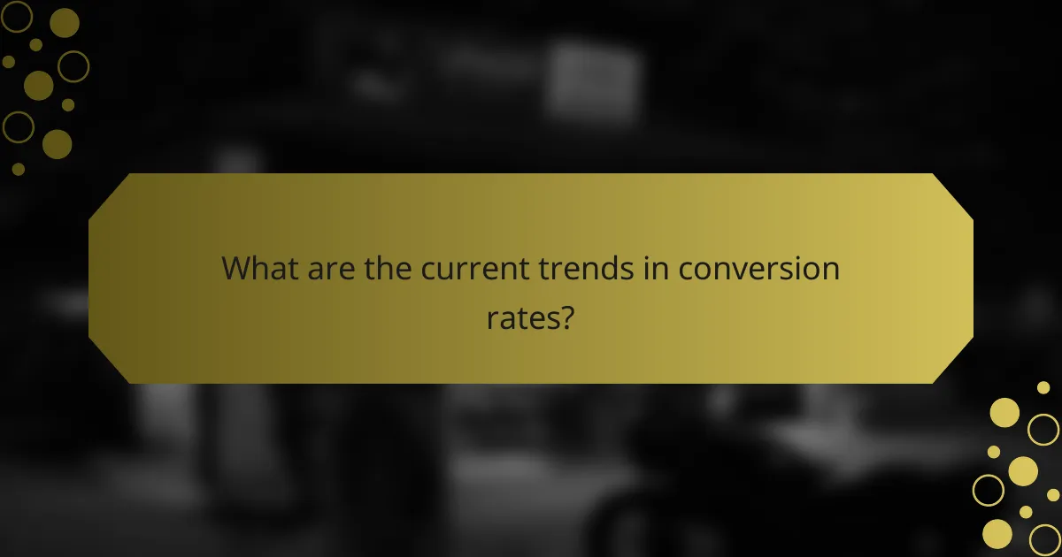 What are the current trends in conversion rates?