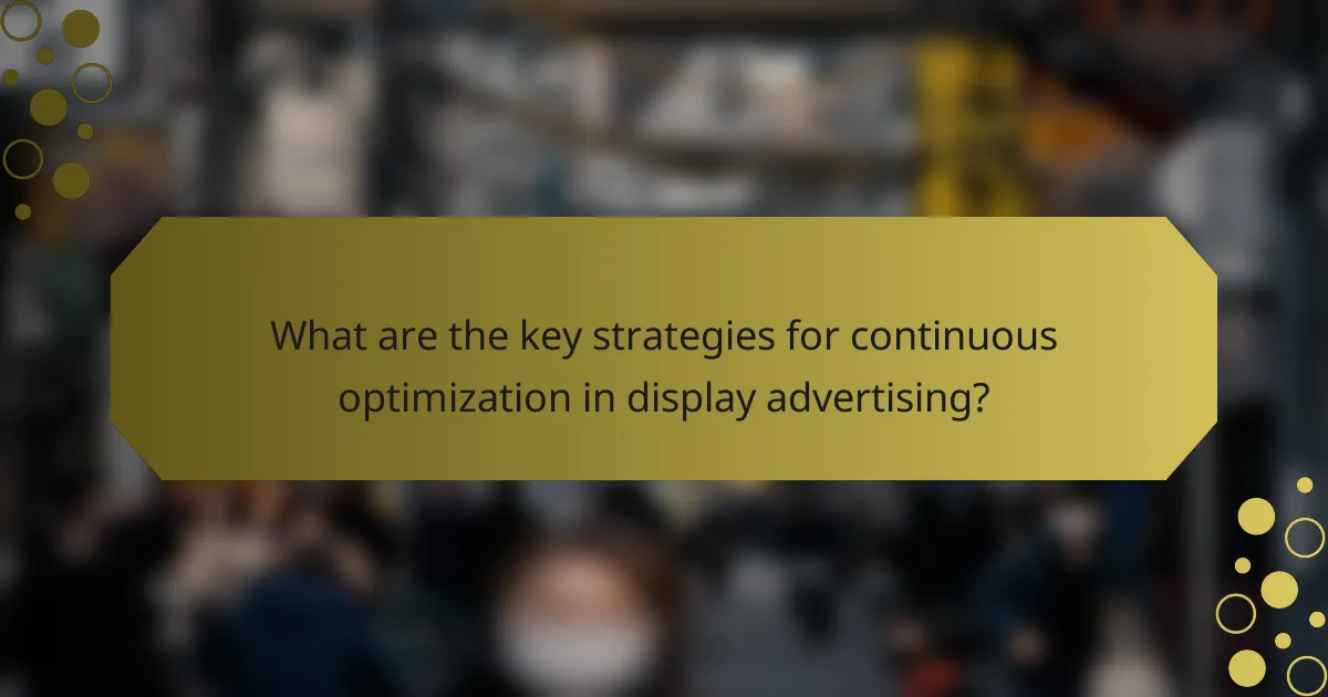 What are the key strategies for continuous optimization in display advertising?