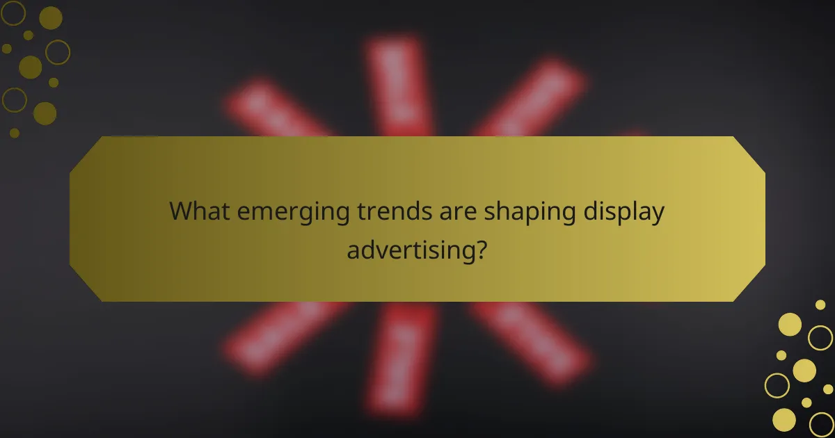 What emerging trends are shaping display advertising?
