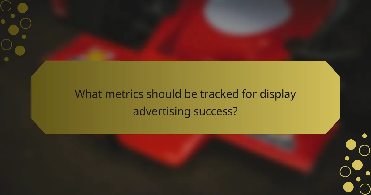 What metrics should be tracked for display advertising success?