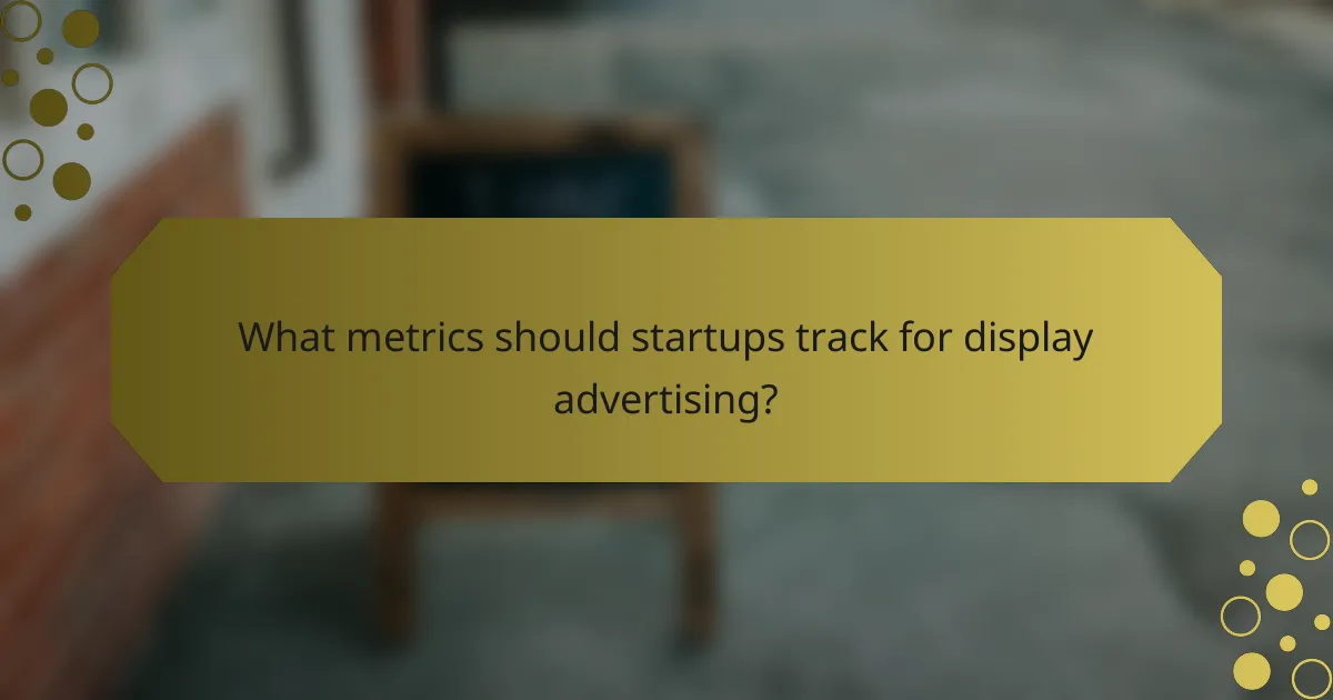 What metrics should startups track for display advertising?