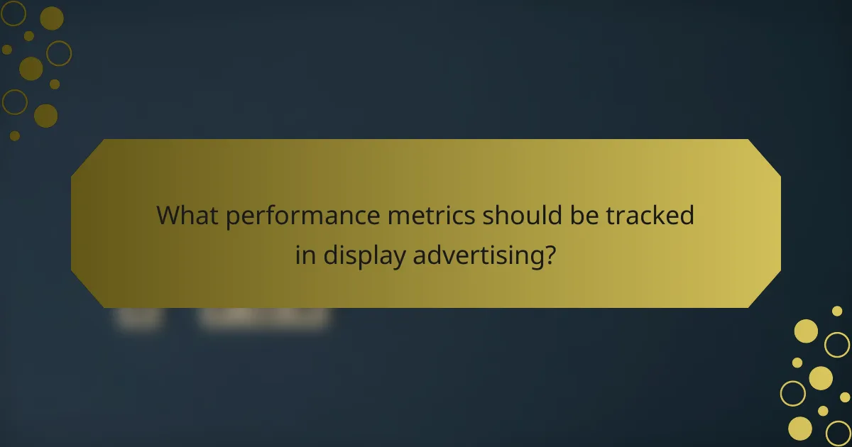 What performance metrics should be tracked in display advertising?