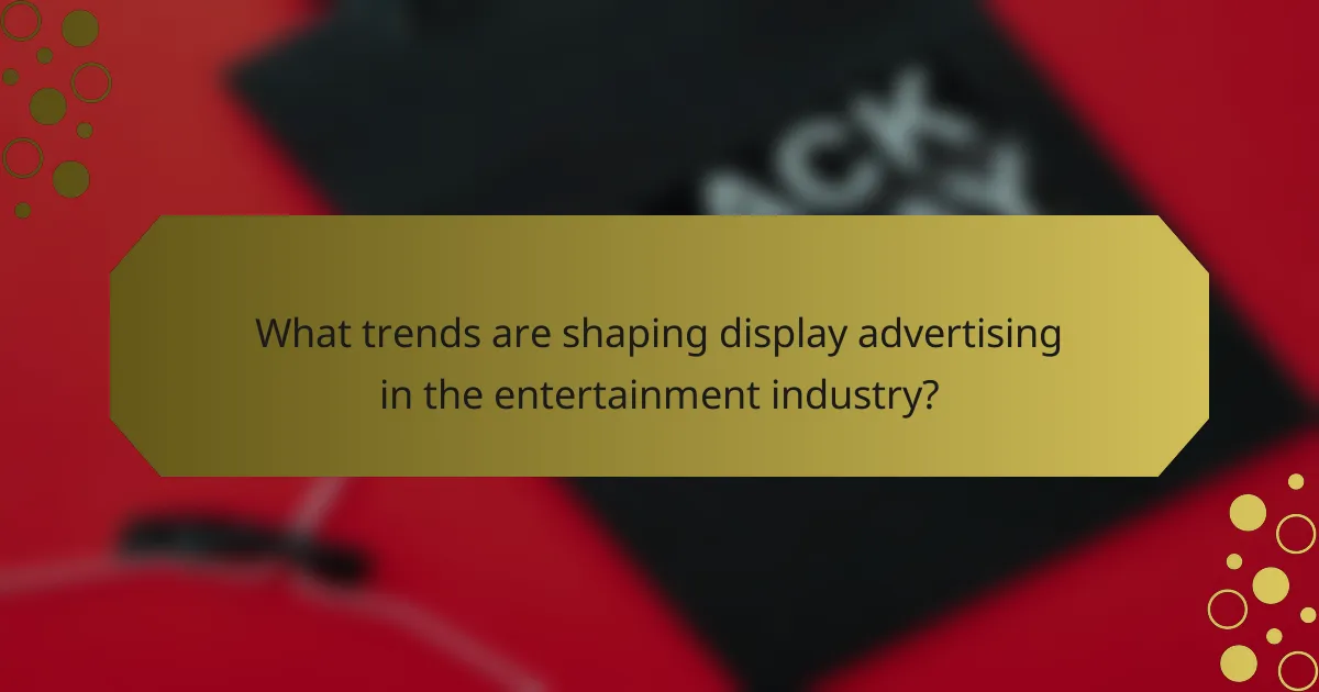 What trends are shaping display advertising in the entertainment industry?