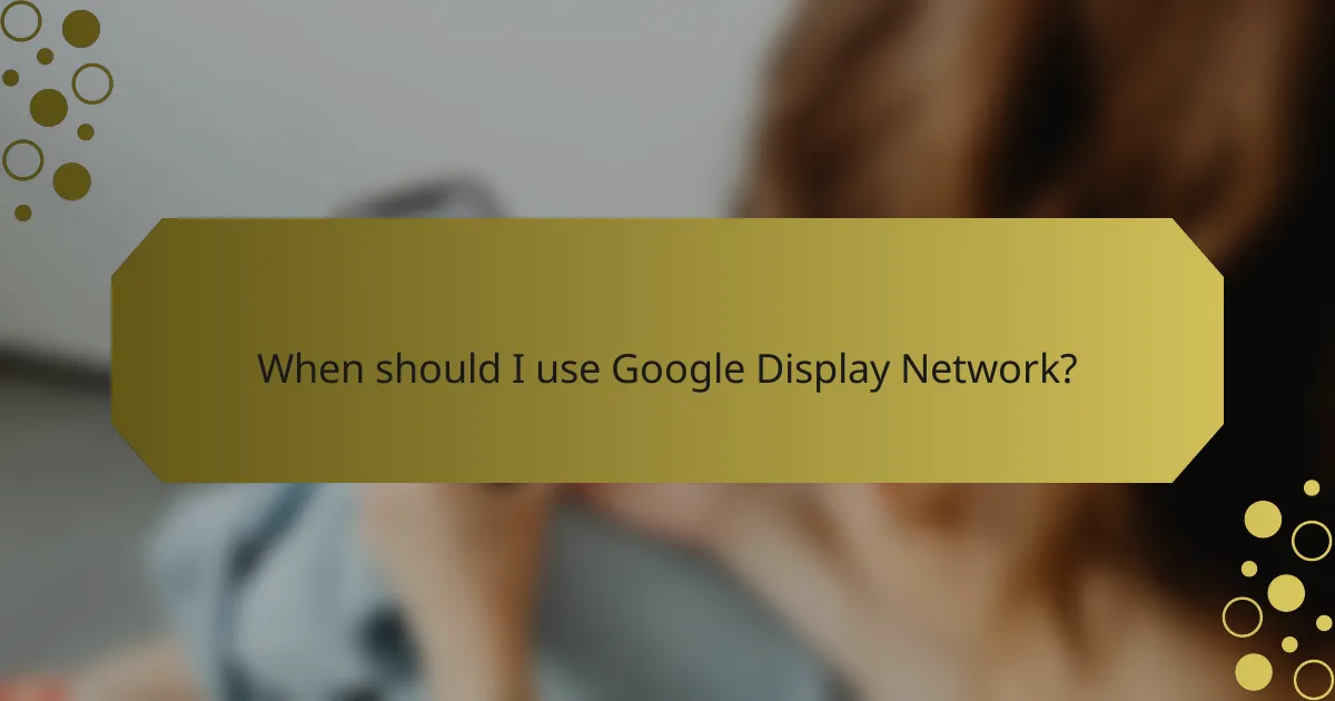 When should I use Google Display Network?